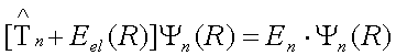 (T_n + E_el) Psi(R)=E_n*Psi(R)